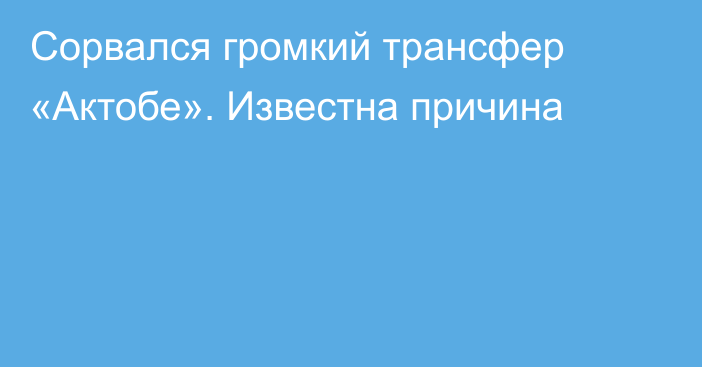 Сорвался громкий трансфер «Актобе». Известна причина