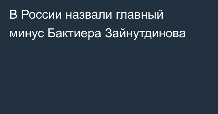 В России назвали главный минус Бактиера Зайнутдинова