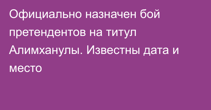 Официально назначен бой претендентов на титул Алимханулы. Известны дата и место