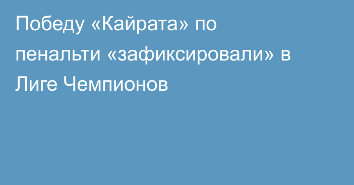 Победу «Кайрата» по пенальти «зафиксировали» в Лиге Чемпионов