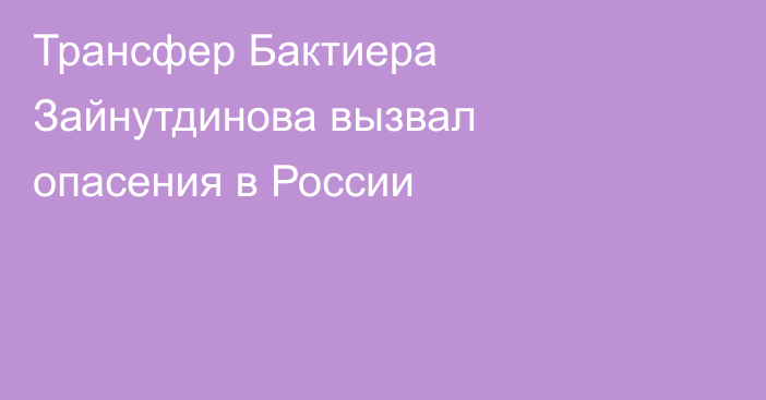 Трансфер Бактиера Зайнутдинова вызвал опасения в России