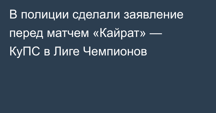 В полиции сделали заявление перед матчем «Кайрат» — КуПС в Лиге Чемпионов