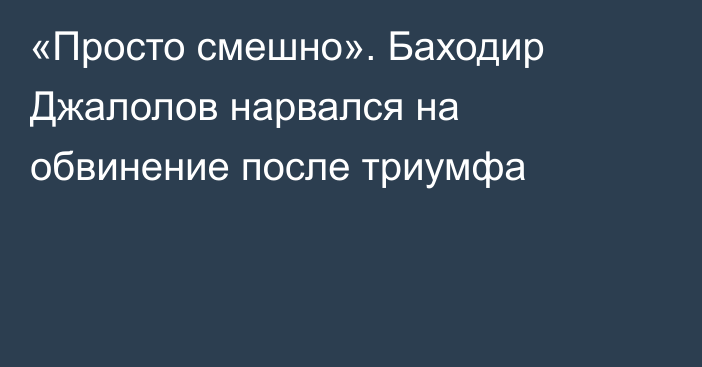«Просто смешно». Баходир Джалолов нарвался на обвинение после триумфа