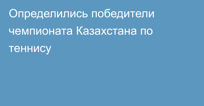 Определились победители чемпионата Казахстана по теннису