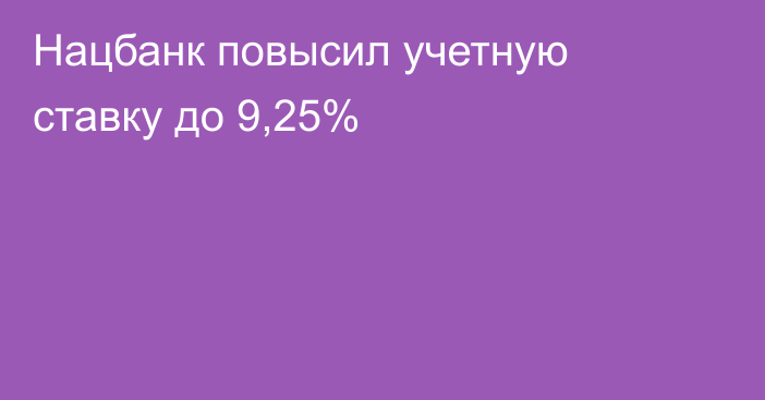 Нацбанк повысил учетную ставку до 9,25% 