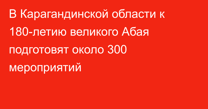 В Карагандинской области к 180-летию великого Абая подготовят около 300 мероприятий