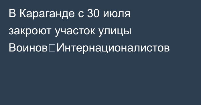 В Караганде с 30 июля закроют участок улицы Воинов‑Интернационалистов