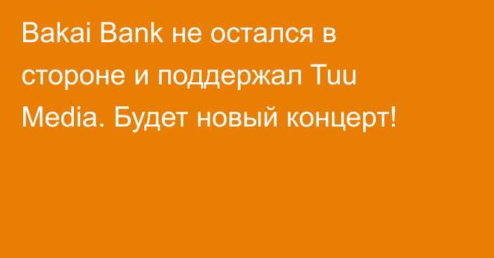 Bakai Bank не остался в стороне и поддержал Tuu Media. Будет новый концерт!