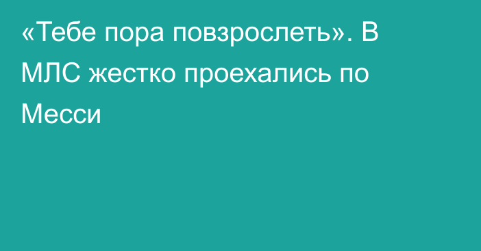 «Тебе пора повзрослеть». В МЛС жестко проехались по Месси