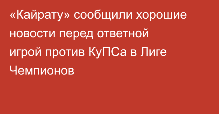 «Кайрату» сообщили хорошие новости перед ответной игрой против КуПСа в Лиге Чемпионов