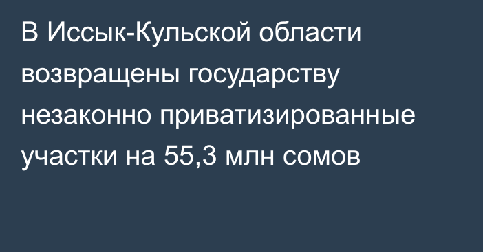 В Иссык-Кульской области возвращены государству незаконно приватизированные участки на 55,3 млн сомов