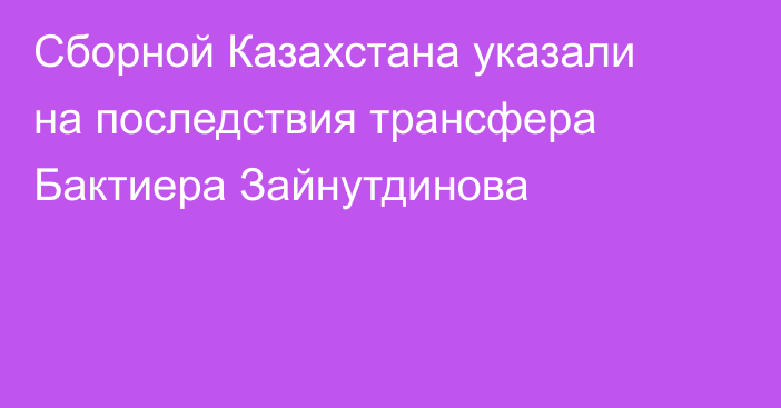 Сборной Казахстана указали на последствия трансфера Бактиера Зайнутдинова