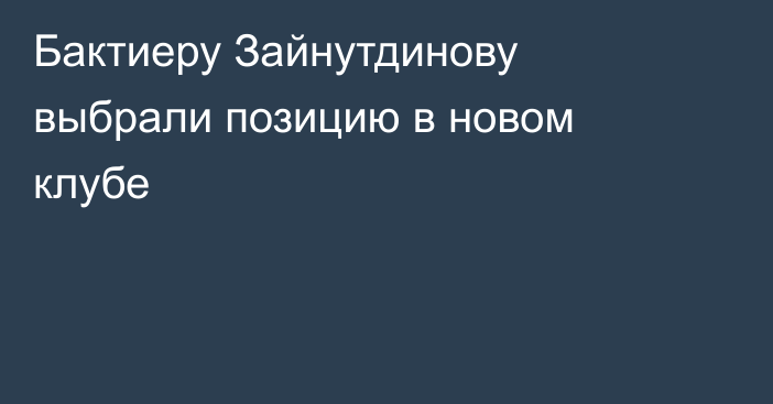 Бактиеру Зайнутдинову выбрали позицию в новом клубе