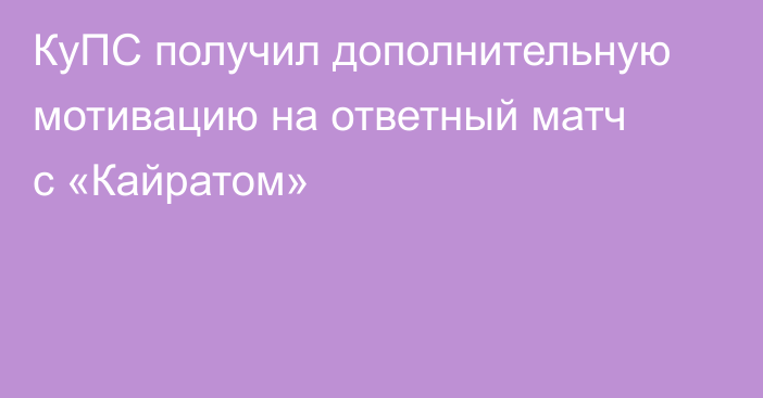 КуПС получил дополнительную мотивацию на ответный матч с «Кайратом»