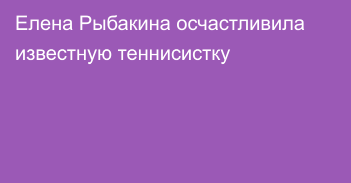 Елена Рыбакина осчастливила известную теннисистку