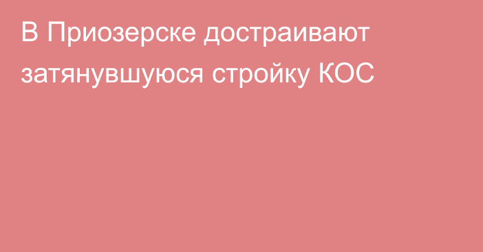 В Приозерске достраивают затянувшуюся стройку КОС