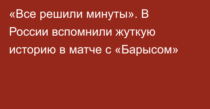 «Все решили минуты». В России вспомнили жуткую историю в матче с «Барысом»