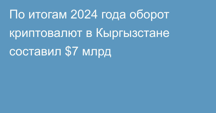 По итогам 2024 года оборот криптовалют в Кыргызстане составил $7 млрд