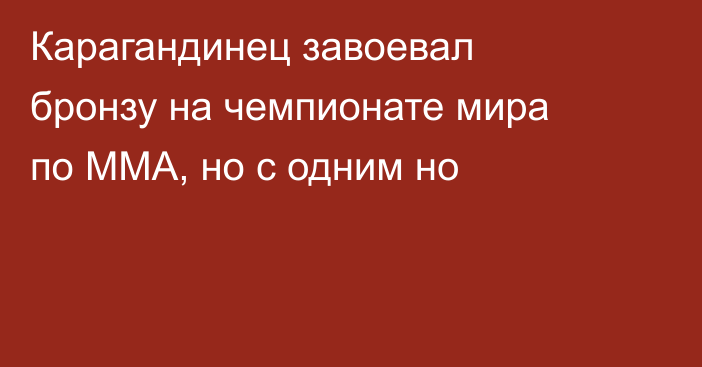 Карагандинец завоевал бронзу на чемпионате мира по ММА, но с одним но