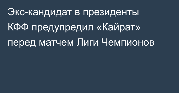 Экс-кандидат в президенты КФФ предупредил «Кайрат» перед матчем Лиги Чемпионов