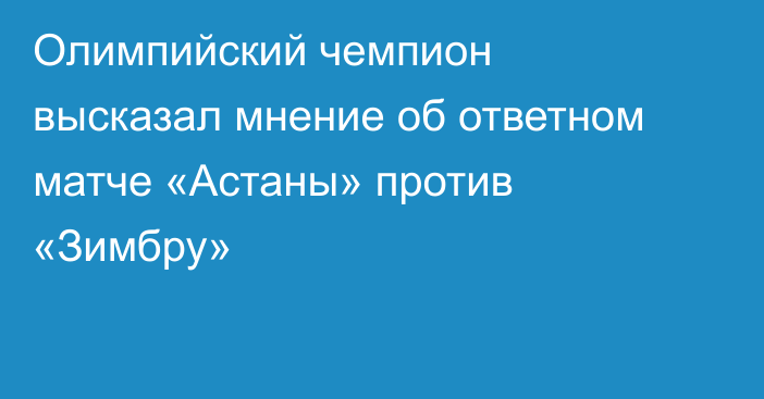 Олимпийский чемпион высказал мнение об ответном матче «Астаны» против «Зимбру»