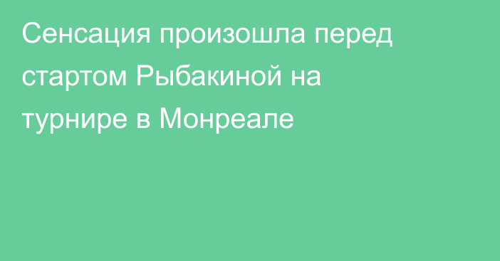 Сенсация произошла перед стартом Рыбакиной на турнире в Монреале