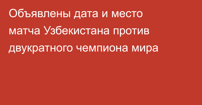 Объявлены дата и место матча Узбекистана против двукратного чемпиона мира