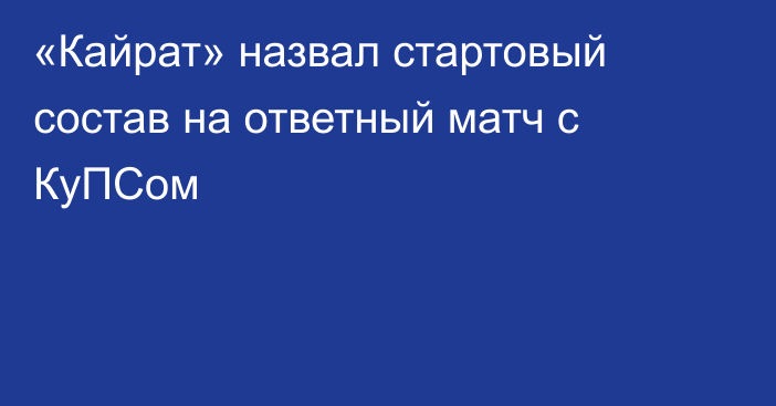 «Кайрат» назвал стартовый состав на ответный матч с КуПСом