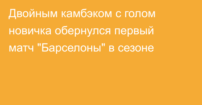 Двойным камбэком с голом новичка обернулся первый матч 