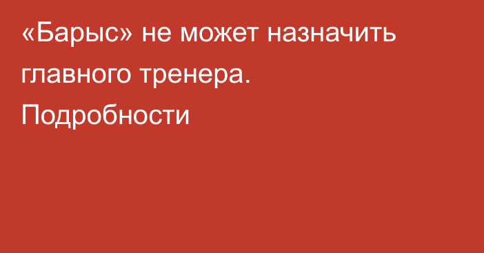 «Барыс» не может назначить главного тренера. Подробности