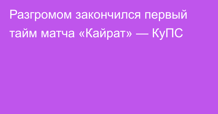 Разгромом закончился первый тайм матча «Кайрат» — КуПС