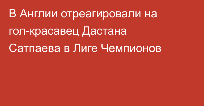 В Англии отреагировали на гол-красавец Дастана Сатпаева в Лиге Чемпионов