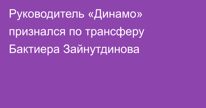 Руководитель «Динамо» признался по трансферу Бактиера Зайнутдинова