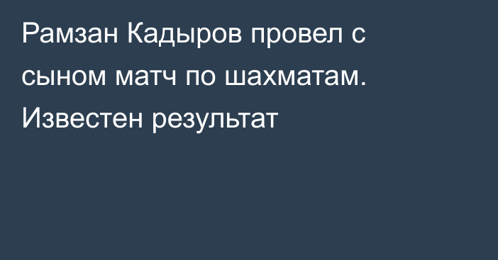 Рамзан Кадыров провел с сыном матч по шахматам. Известен результат