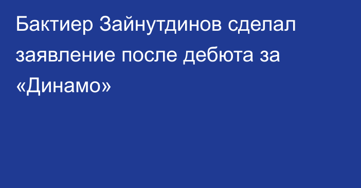 Бактиер Зайнутдинов сделал заявление после дебюта за «Динамо»
