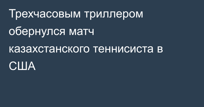 Трехчасовым триллером обернулся матч казахстанского теннисиста в США
