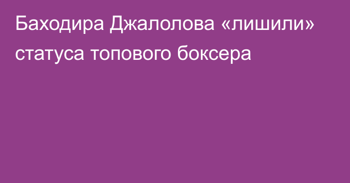 Баходира Джалолова «лишили» статуса топового боксера