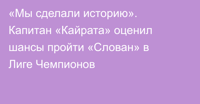 «Мы сделали историю». Капитан «Кайрата» оценил шансы пройти «Слован» в Лиге Чемпионов