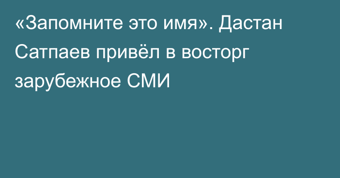 «Запомните это имя». Дастан Сатпаев привёл в восторг зарубежное СМИ