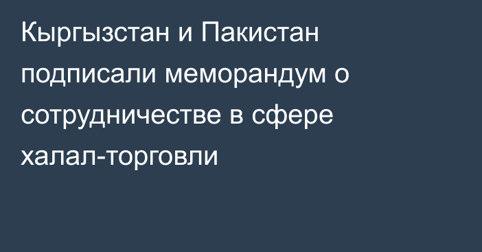 Кыргызстан и Пакистан подписали меморандум о сотрудничестве в сфере халал-торговли
