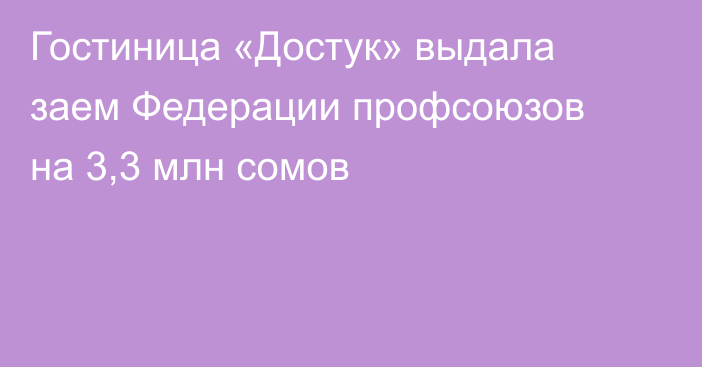 Гостиница «Достук» выдала заем Федерации профсоюзов на 3,3 млн сомов