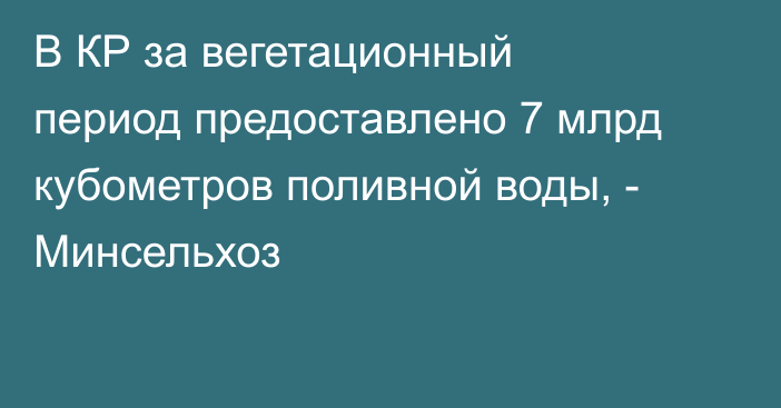 В КР за вегетационный период предоставлено 7 млрд кубометров поливной воды, - Минсельхоз