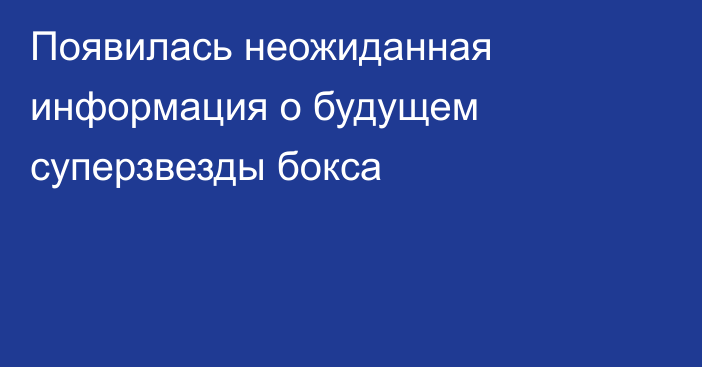 Появилась неожиданная информация о будущем суперзвезды бокса