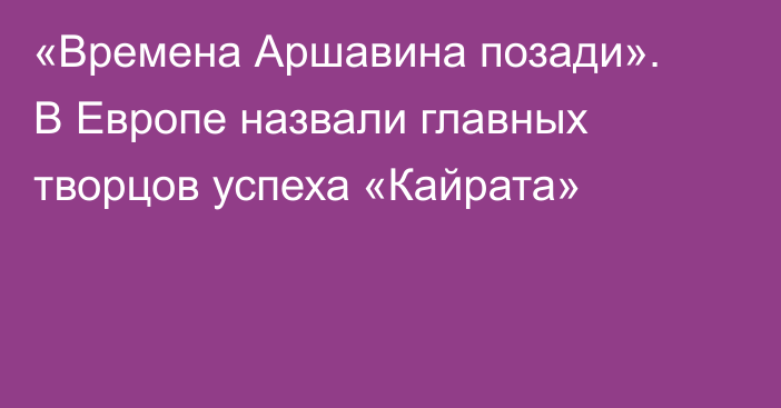 «Времена Аршавина позади». В Европе назвали главных творцов успеха «Кайрата»