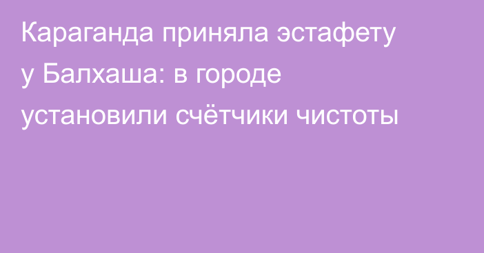 Караганда приняла эстафету у Балхаша: в городе установили счётчики чистоты