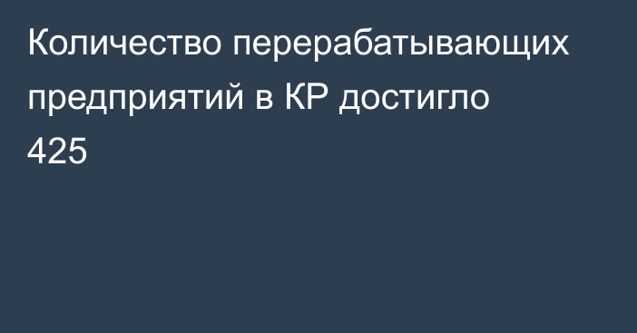 Количество перерабатывающих предприятий в КР достигло 425