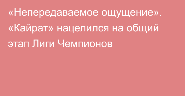 «Непередаваемое ощущение». «Кайрат» нацелился на общий этап Лиги Чемпионов