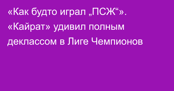«Как будто играл „ПСЖ“». «Кайрат» удивил полным деклассом в Лиге Чемпионов