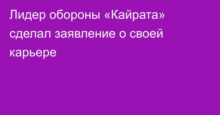 Лидер обороны «Кайрата» сделал заявление о своей карьере