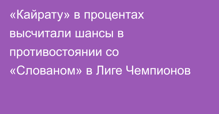 «Кайрату» в процентах высчитали шансы в противостоянии со «Слованом» в Лиге Чемпионов